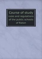 Course of Study Rules and Regulations of the Public Schools of Raton 5518791283 Book Cover