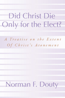 Did Christ Die Only for the Elect? A Treatise on the Extent of Christ's Atonement 1579101356 Book Cover
