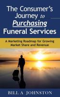 The Consumer's Journey to Purchasing Funeral Services: A Marketing Roadmap for Growing Market Share and Revenue 0997274573 Book Cover