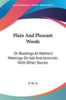 Plain And Pleasant Words: Or Readings At Mothers' Meetings On Job And Jeremiah, With Other Stories 1432696920 Book Cover