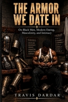 The Armor We Date In: On Black Men, Modern Dating, Masculinity, and Intimacy B0HGLKYRXZ Book Cover