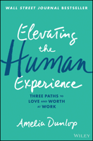 Elevating the Human Experience: Three Paths to Love and Worth at Work 1119791340 Book Cover