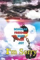 I'm Sorry : Bondage, Freedom, Hurt, Pain, Joy 1735688401 Book Cover