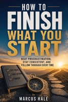 How to Finish What You Start: Beat Procrastination, Stay Consistent, and Follow Through Without Losing Motivation B0H1553MM5 Book Cover