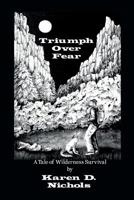 Triumph Over Fear: A Tale of Wilderness Survival 1517133505 Book Cover