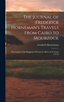 The Journal of Frederick Horneman's Travels From Cairo to Mourzouk: The Capital of the Kingdom of Fezzan in Africa in the Years 1797-8 1017109087 Book Cover