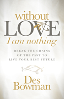 Without Love I am Nothing: Break the Chains of the Past to Live Your Best Future 1683507630 Book Cover