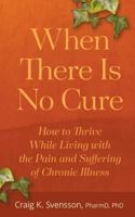 When There Is No Cure: How to Thrive While Living with the Pain and Suffering of Chronic Illness 1732706905 Book Cover