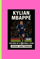 KYLIAN MBAPPÉ: THE RISE OF A FOOTBALL ICON B0F7431CKG Book Cover
