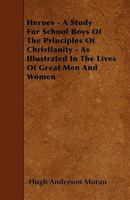 Heroes - A Study For School Boys Of The Principles Of Christianity - As Illustrated In The Lives Of Great Men And Women 1445535076 Book Cover