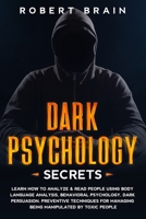 Dark Psychology Secrets: Learn How To Analyze & Read People Using Body Language Analysis, Behavioral Psychology, Dark Persuasion. Preventive Techniques for Managing Being Manipulated By Toxic People B0849WSJRF Book Cover
