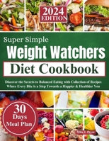 SUPER SIMPLE WEIGHT WATCHER DIET COOKBOOK 2024: Discover the Secrets to Balanced Eating with Collection of Recipes Where Every Bite is a Step Towards a Happier & Healthier You B0CTZK8FNK Book Cover