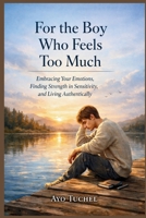 For the Boy Who Feels Too Much: Embracing Your Emotions, Finding Strength in Sensitivity, and Living Authentically B0GW5MLM4S Book Cover