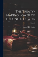 The Treaty-Making Power of the United States; Volume II 1021975362 Book Cover