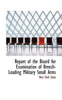 Report of the Board for Examination of Breech-Loading Military Small Arms 1018911537 Book Cover