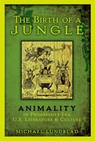 The Birth of a Jungle: Animality in Progressive-Era U.S. Literature and Culture 0190231580 Book Cover