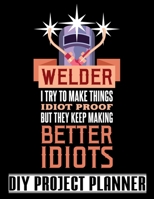 Welder I Try To Make Things Idiot Proof: Welding - Home Improvement DIY Project Planner Notebook - House Renovation - Home Maintenance 1657209520 Book Cover