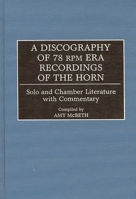 A Discography of 78 RPM Era Recordings of the Horn: Solo and Chamber Literature with Commentary (Discographies) 0313304440 Book Cover