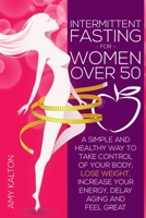 INTERMITTENT FASTING FOR WOMEN OVER 50: A Simple and Healthy Way to Take Control of your Body; Lose Weight, Increase your Energy, Delay Aging and Feel Great B08XY44MT8 Book Cover