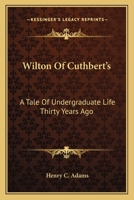 Wilton of Cuthbert's: A Tale of Undergraduate Life Thirty Years Ago 0548324638 Book Cover