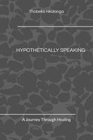 HYPOTHETICALLY SPEAKING: A Journey Through Healing B08924C37C Book Cover