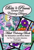 Bits and Pieces Adult Coloring Book : Relaxation and Stress Relief for the Time and/or Attention Challenged Colorist. Volume 1. an Exercise in Happy; Beautiful Sampler Style Designs; 6 X 9; Paperback 1793023611 Book Cover