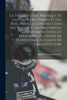 La Théorie Et La Pratique De La Coupe Des Pierres Et Des Bois, Pour La Construction Des Voutes Et Autres Parties Des Bâtimens Civils & Militaires; Ou: ... À L'usage De L'architecture 1016978162 Book Cover