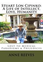 Stuart Lon Cipinko: A Life of Intellect, Love, Humanity: Lost to Medical Paradigms & Prejudices 1720608903 Book Cover