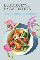 Delicious Lyme Disease Recipes: Guide To Making Healthy Dishes: Foods Of Lyme Disease Recipes B09FC6HFBV Book Cover