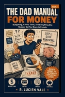 The Dad Manual for Money: Budgeting, Credit, Taxes, and Everything Else Nobody Sat You Down to Explain B0H6XZRF9Z Book Cover