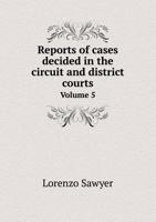 Reports of Cases Decided in the Circuit and District Courts Volume 5 5518641419 Book Cover