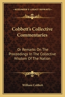 Cobbett's Collective Commentaries: Or Remarks On The Proceedings In The Collective Wisdom Of The Nation 0548305048 Book Cover