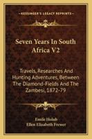 Seven Years In South Africa V2: Travels, Researches And Hunting Adventures, Between The Diamond-Fields And The Zambesi, 1872-79 1163307076 Book Cover