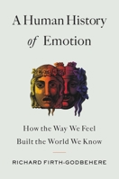 A Human History of Emotion: How the Way We Feel Built the World We Know 0316461318 Book Cover