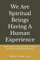 We Are Spiritual Bings Having A Human Experience: Awakening To Consciousness Purpose And The Truth Beyond The Ego B0GTQ3VHQR Book Cover