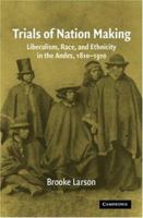 Trials of Nation Making: Liberalism, Race, and Ethnicity in the Andes, 1810-1910 0521567300 Book Cover