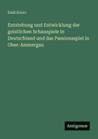 Entstehung und Entwicklung der geistlichen Schauspiele in Deutschland und das Passionsspiel in Ober-Ammergau 3368496069 Book Cover