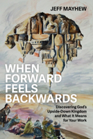 When Forward Feels Backwards: Discovering God's Upside-Down Kingdom and What It Means for Your Work B0DZYJ1PY5 Book Cover