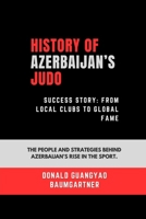 History of Azerbaijan’s Judo Success Story: From Local Clubs to Global Fame: The people and strategies behind Azerbaijan’s rise in the sport. ... and Excelling in Martial Arts Practice) B0DSCJHRFM Book Cover