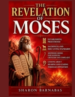 THE REVELATION OF MOSES: Establishing Priesthood Sacrifices And Holy Living Standards Shepherd Model For Handling Criticism And Complaint Lessons About Hearing God Leading Through Opposition B0HHTJ6RCS Book Cover
