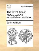 The revolution in MDCCLXXXII impartially considered. 127576942X Book Cover