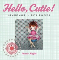 Hello, Cutie!: Adventures in Cute Culture 1551524724 Book Cover