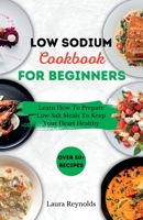 Low Sodium Cookbook for Beginners: Learn How To Prepare Low Salt Meals To Keep Your Heart Healthy B0BW2WR9WW Book Cover