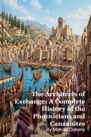 The Architects of Exchange: A Complete History of the Phoenicians and Canaanites B0GSHJ56TX Book Cover