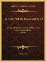 The History Of The Indian Mutiny V2: Giving A Detailed Account Of The Sepoy Insurrection In India 1120890101 Book Cover