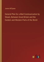 General Plan for a Mail Communication by Steam, Between Great Britain and the Eastern and Western Parts of the World 3385571553 Book Cover
