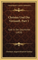 Christus Und Die Vernunft, Part 1: Gott In Der Geschichte (1820) 116082908X Book Cover