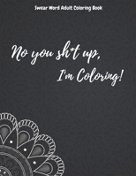 No you sh*t up, I'm Coloring! Swear Word Adult Coloring Book B08D4QJBD6 Book Cover