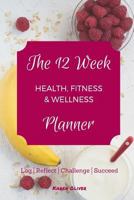 The 12 Week Health, Fitness & Wellness Planner: Log, Reflect, Challenge & Succeed 1537082752 Book Cover