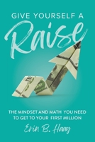 Give Yourself a Raise: The Mindset and Math You Need to Get to Your First Million 1956989218 Book Cover